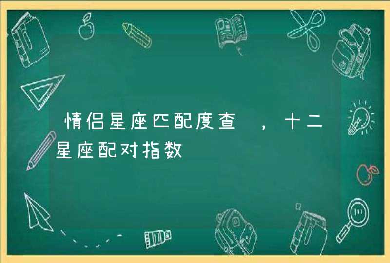 情侣星座匹配度查询，十二星座配对指数,第1张