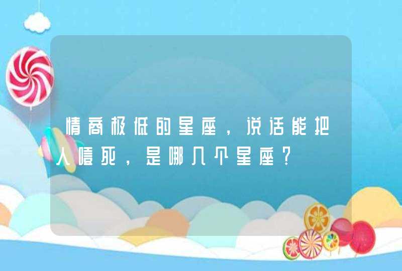 情商极低的星座，说话能把人噎死，是哪几个星座？,第1张