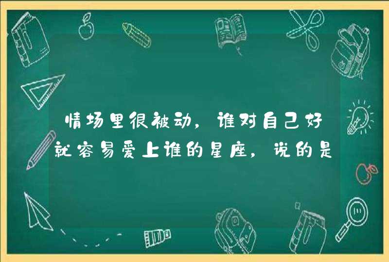 情场里很被动，谁对自己好就容易爱上谁的星座，说的是哪些星座？,第1张