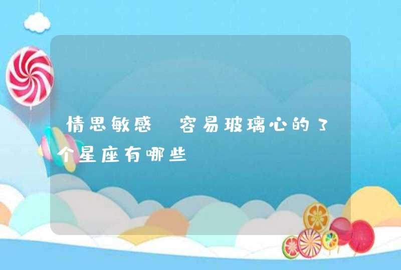 情思敏感，容易玻璃心的3个星座有哪些？,第1张