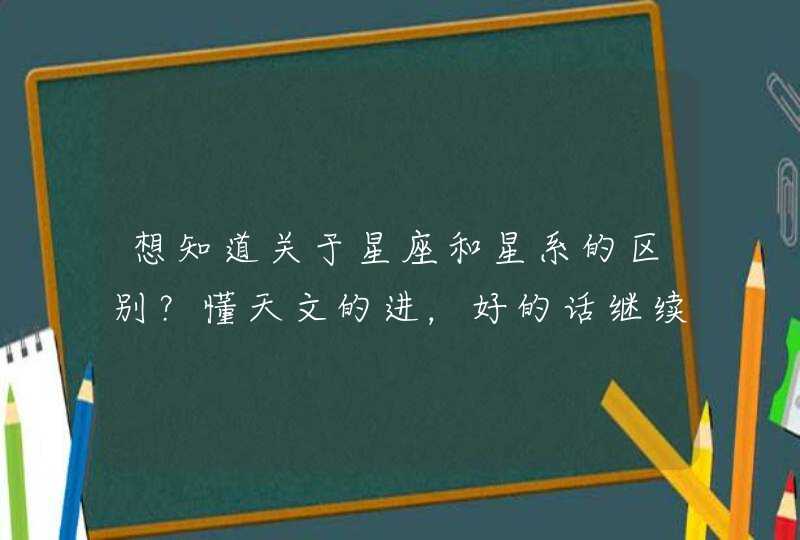 想知道关于星座和星系的区别？懂天文的进，好的话继续加分,第1张