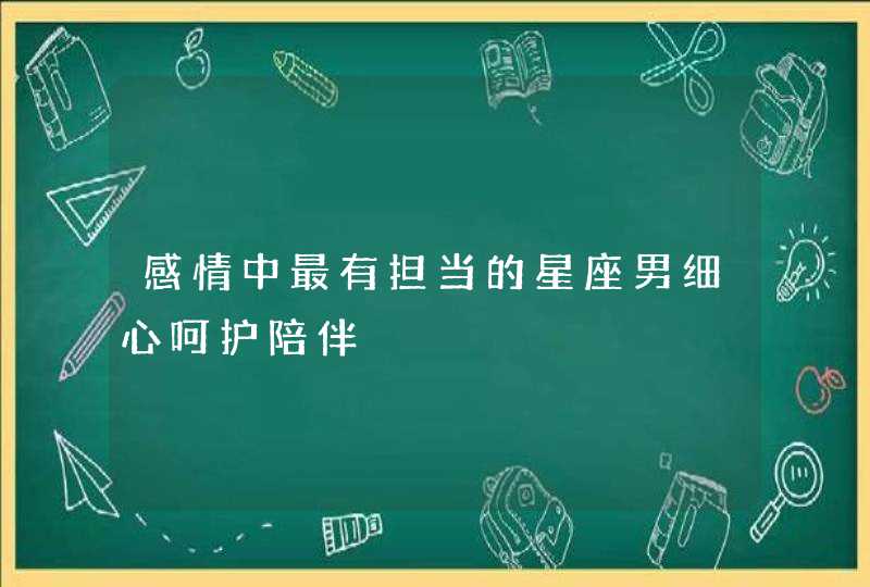 感情中最有担当的星座男细心呵护陪伴,第1张