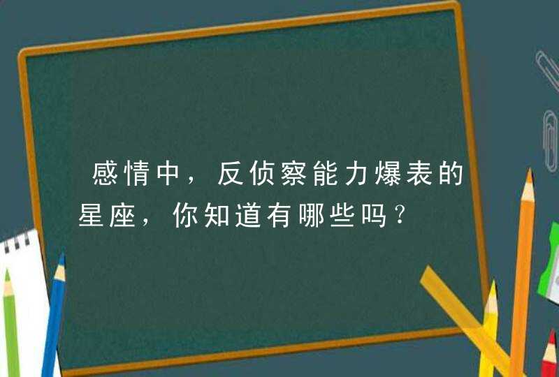 感情中，反侦察能力爆表的星座，你知道有哪些吗？,第1张