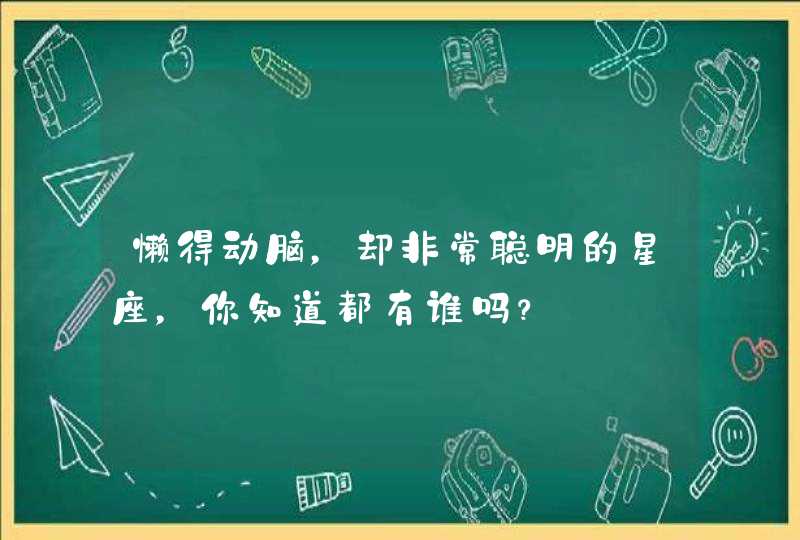 懒得动脑，却非常聪明的星座，你知道都有谁吗？,第1张