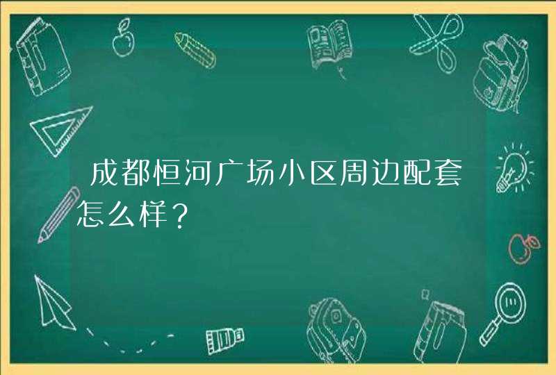 成都恒河广场小区周边配套怎么样？,第1张