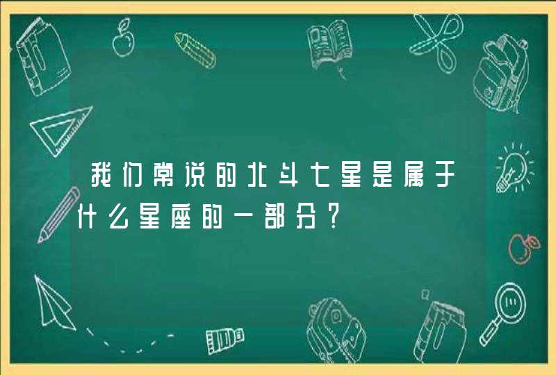 我们常说的北斗七星是属于什么星座的一部分？,第1张