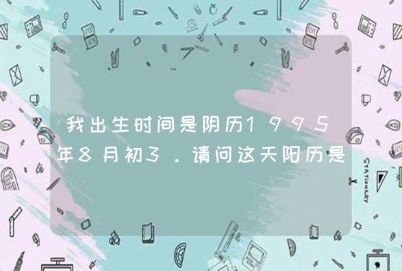 我出生时间是阴历1995年8月初3。请问这天阳历是多少？是什么星座？,第1张