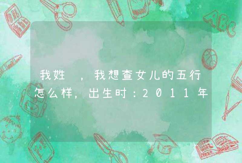 我姓陈，我想查女儿的五行怎么样，出生时：2011年农历2月11日19点,第1张