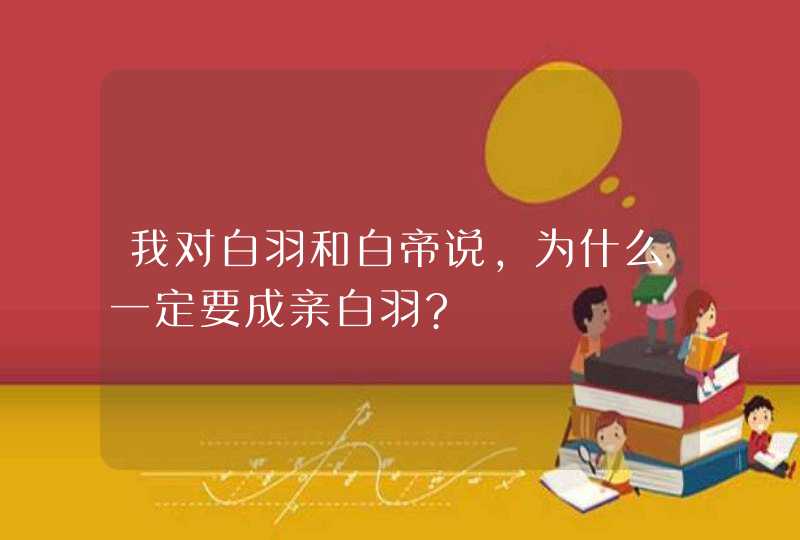 我对白羽和白帝说,为什么一定要成亲白羽?,第1张