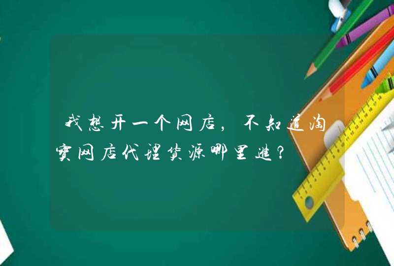 我想开一个网店，不知道淘宝网店代理货源哪里进？,第1张