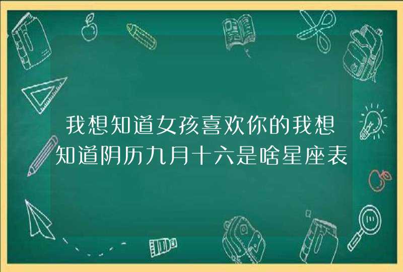 我想知道女孩喜欢你的我想知道阴历九月十六是啥星座表现,第1张