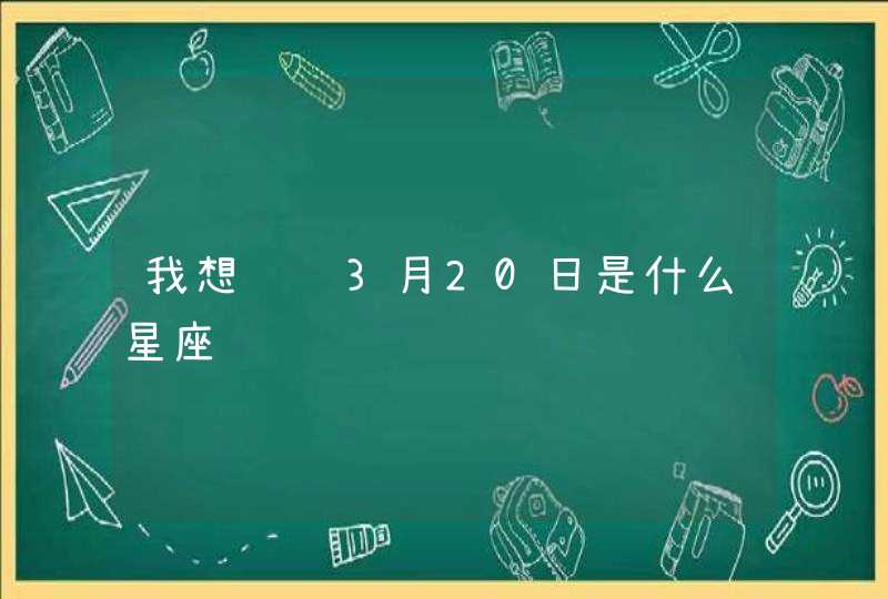 我想问问3月20日是什么星座,第1张