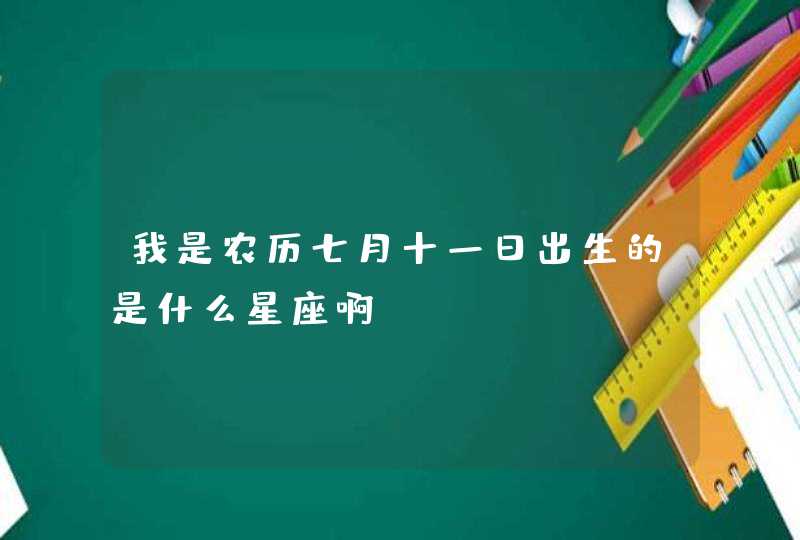 我是农历七月十一日出生的是什么星座啊？,第1张