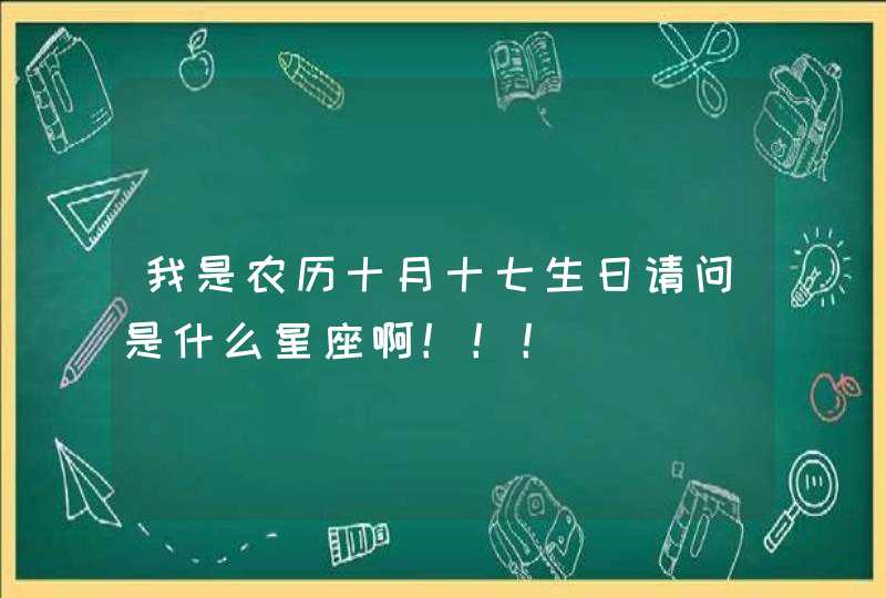 我是农历十月十七生日请问是什么星座啊！！！,第1张