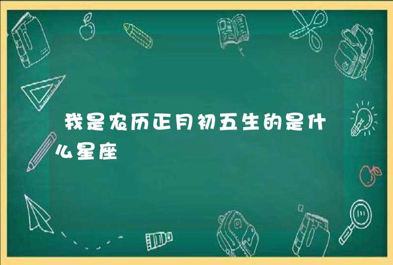 我是农历正月初五生的是什么星座,第1张