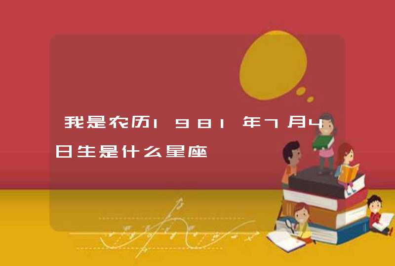 我是农历1981年7月4日生是什么星座,第1张