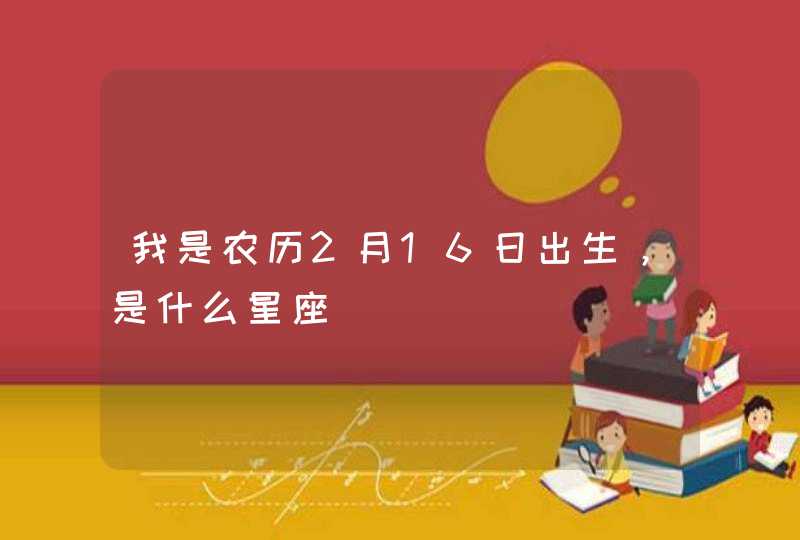 我是农历2月16日出生，是什么星座,第1张