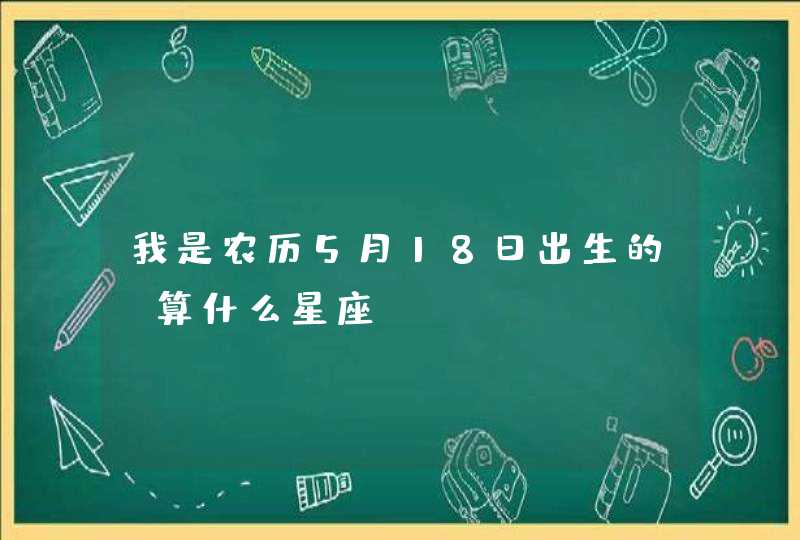 我是农历5月18日出生的，算什么星座？,第1张