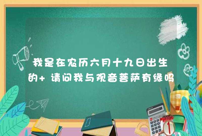 我是在农历六月十九日出生的 请问我与观音菩萨有缘吗,第1张