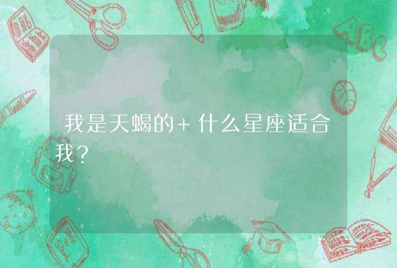 我是天蝎的 什么星座适合我?,第1张