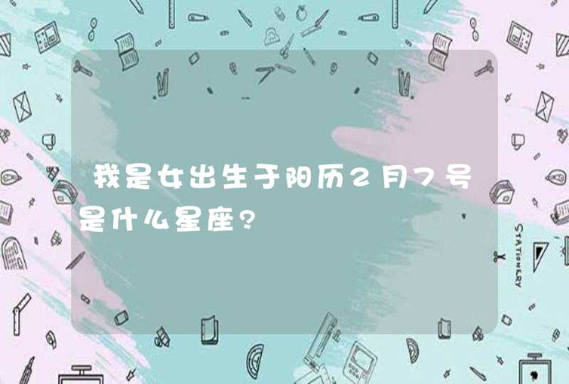 我是女出生于阳历2月7号是什么星座?,第1张