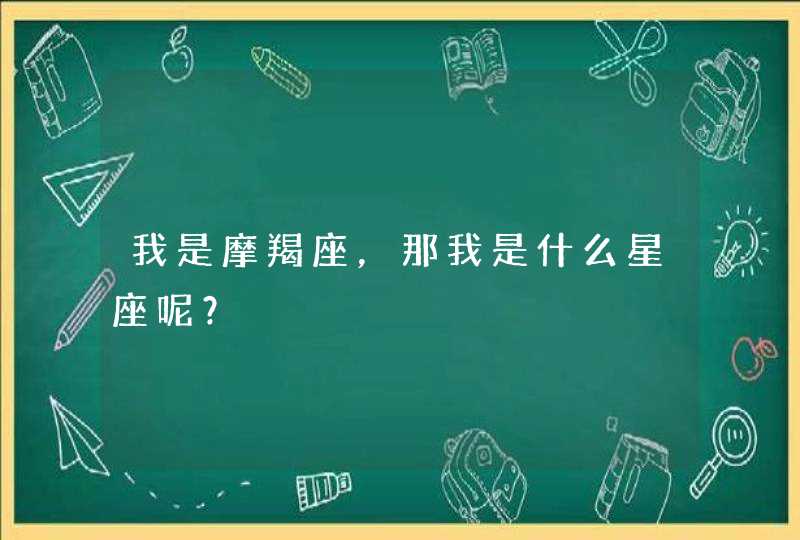 我是摩羯座，那我是什么星座呢？,第1张