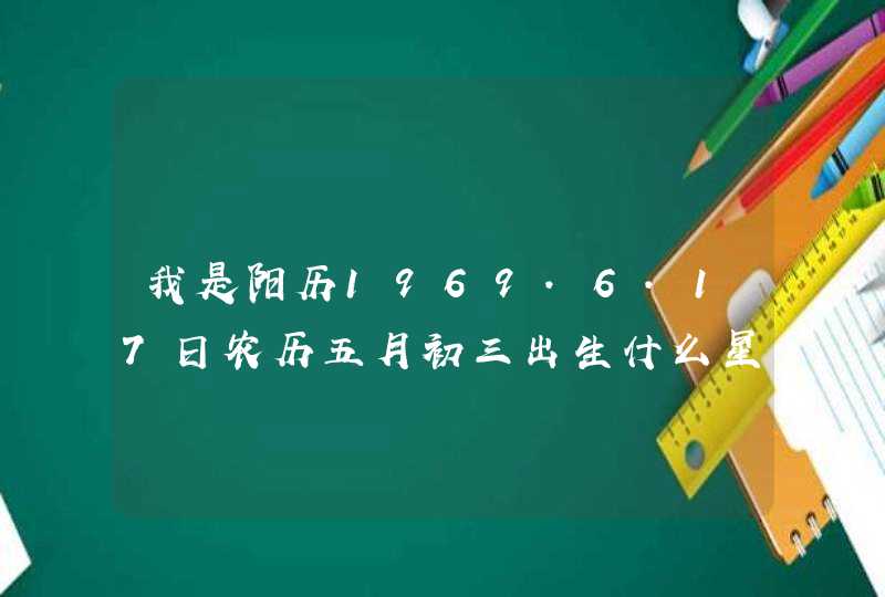 我是阳历1969.6.17日农历五月初三出生什么星座？,第1张