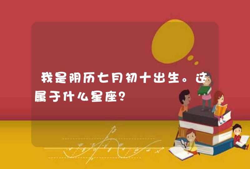 我是阴历七月初十出生。这属于什么星座？,第1张