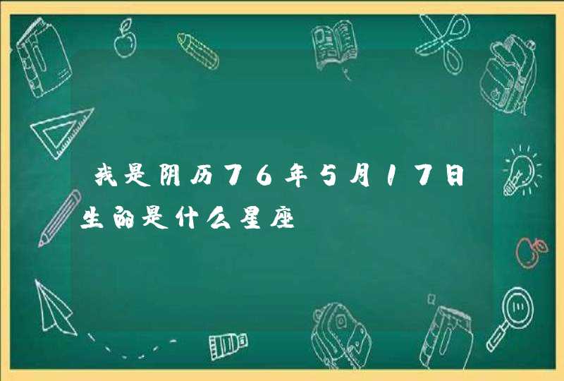 我是阴历76年5月17日生的是什么星座,第1张