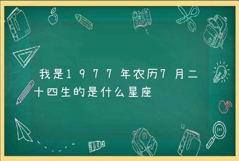 我是1977年农历7月二十四生的是什么星座,第1张