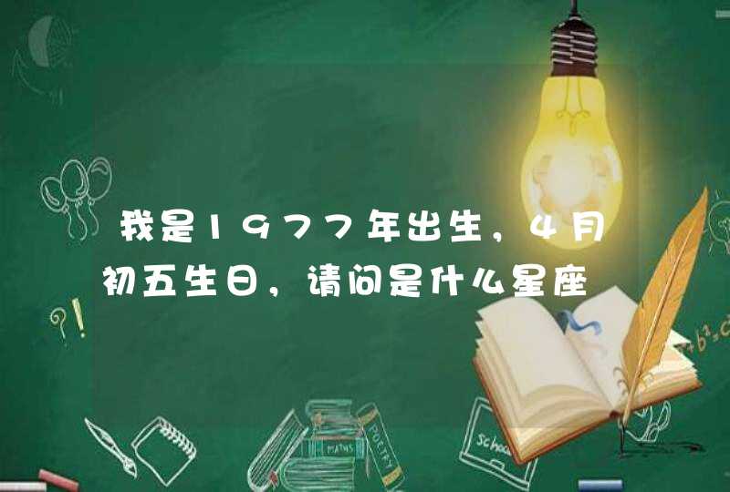 我是1977年出生，4月初五生日，请问是什么星座,第1张