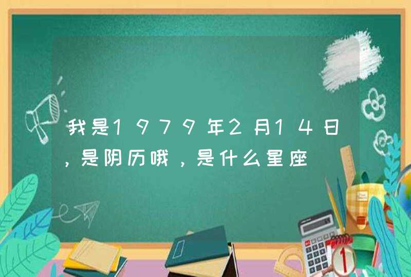 我是1979年2月14日，是阴历哦，是什么星座,第1张