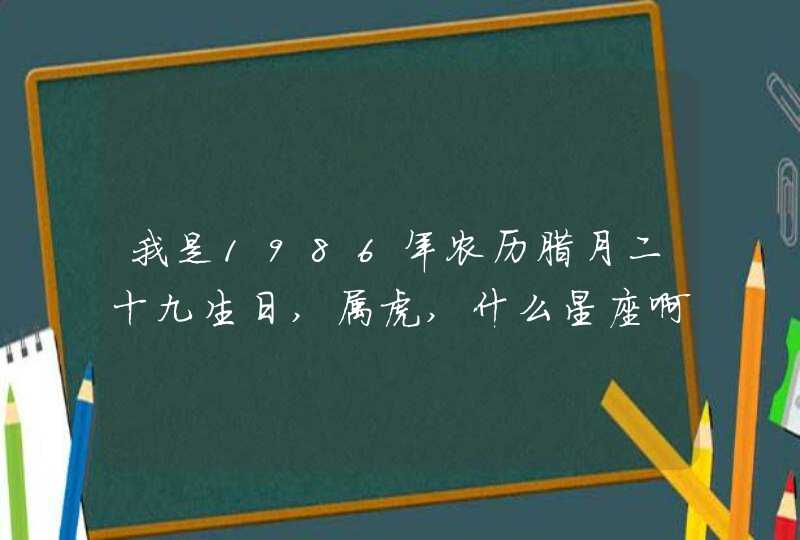 我是1986年农历腊月二十九生日,属虎,什么星座啊,第1张