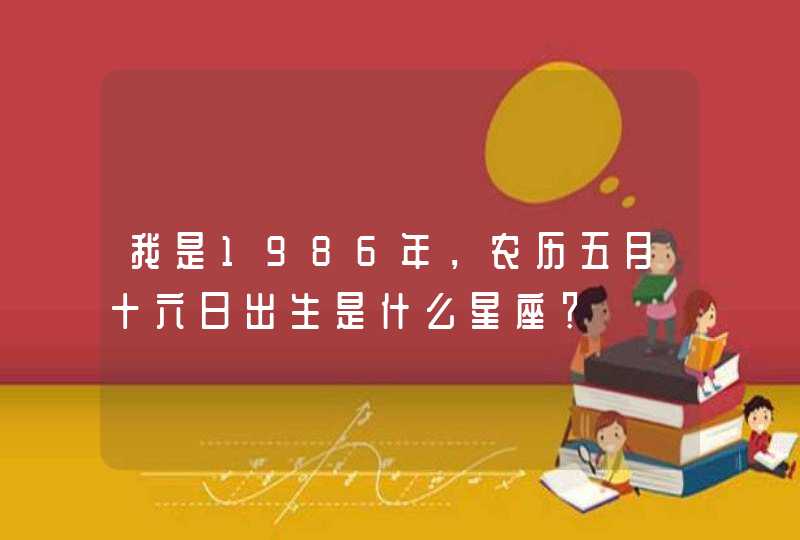 我是1986年，农历五月十六日出生是什么星座？,第1张