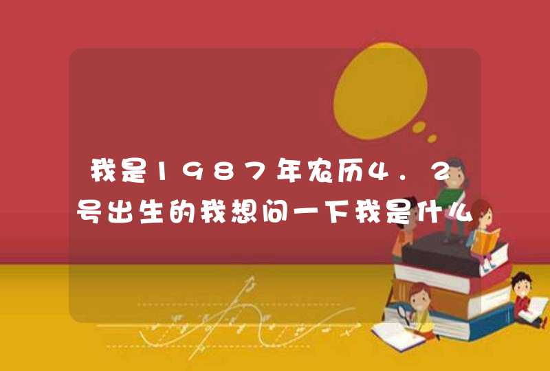 我是1987年农历4.2号出生的我想问一下我是什么星座和我的爱情会怎么样,第1张