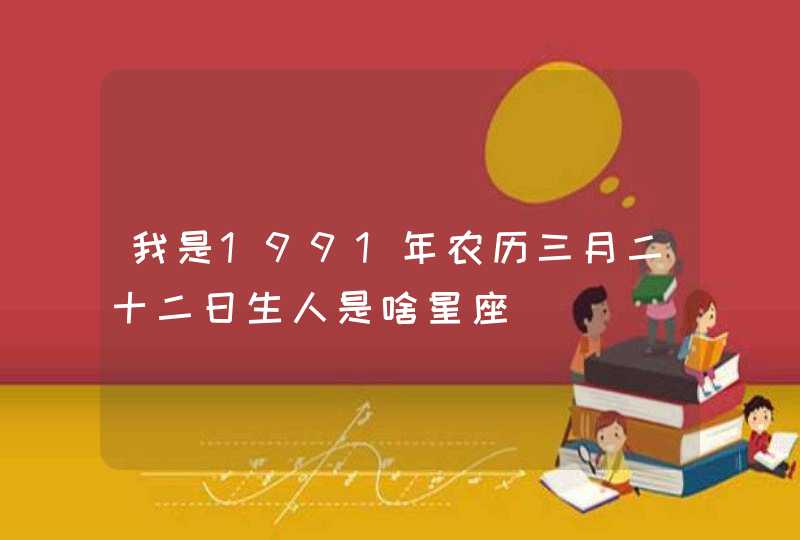 我是1991年农历三月二十二日生人是啥星座,第1张