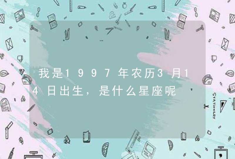 我是1997年农历3月14日出生，是什么星座呢,第1张