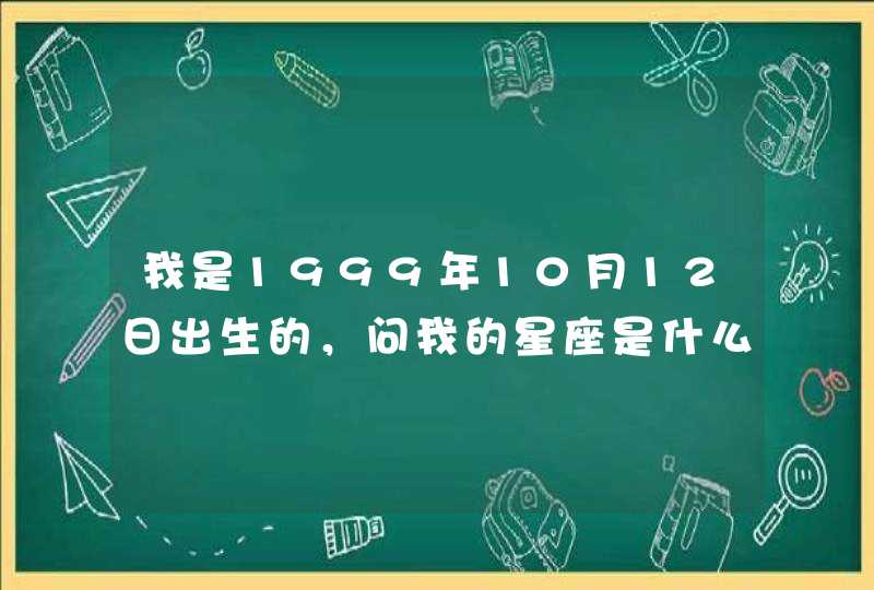 我是1999年10月12日出生的，问我的星座是什么？最好占卜一下，嘻嘻,第1张