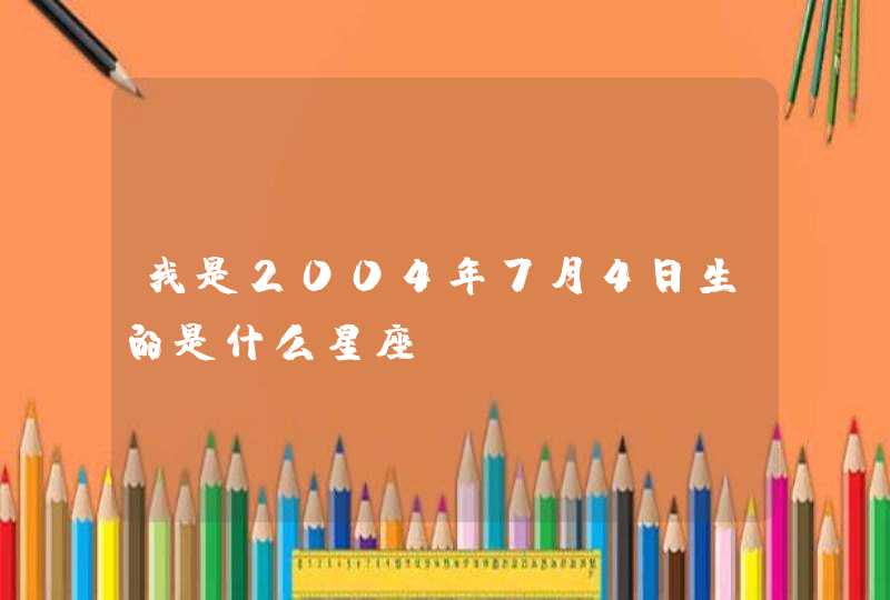 我是2004年7月4日生的是什么星座,第1张