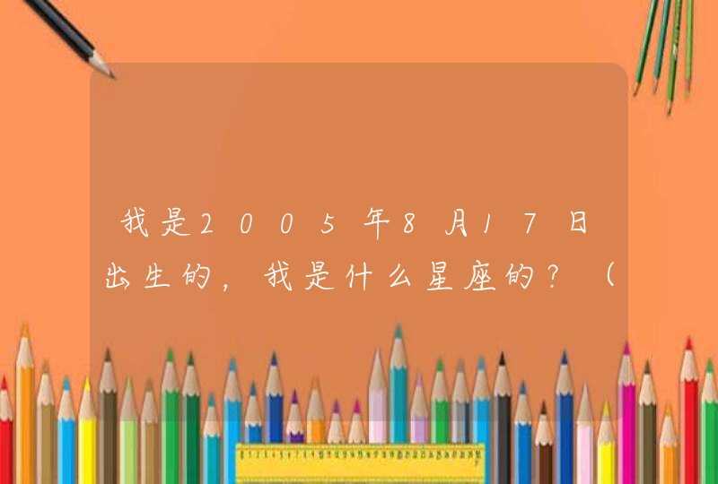 我是2005年8月17日出生的，我是什么星座的？（记住我说的是公历）,第1张