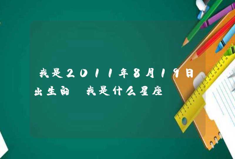 我是2011年8月19日出生的，我是什么星座？,第1张