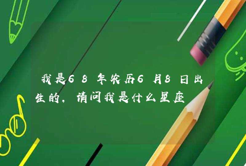 我是68年农历6月8日出生的,请问我是什么星座,第1张