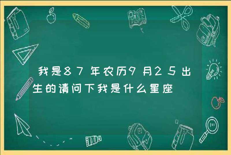 我是87年农历9月25出生的请问下我是什么星座,第1张