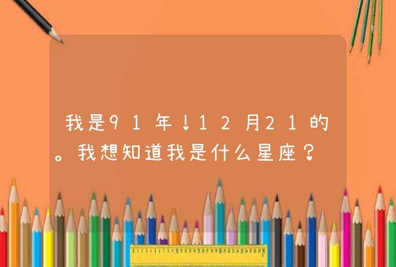 我是91年！12月21的。我想知道我是什么星座？,第1张