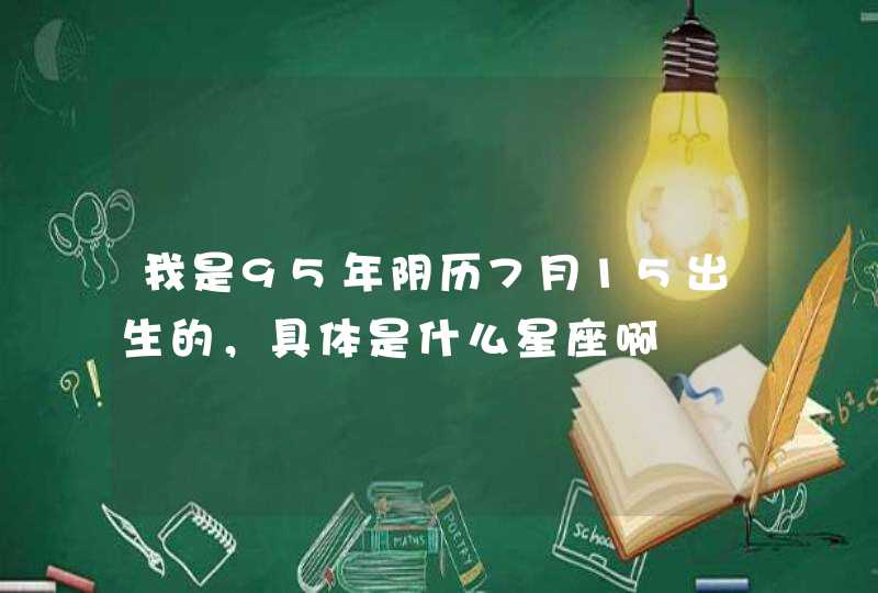 我是95年阴历7月15出生的，具体是什么星座啊,第1张