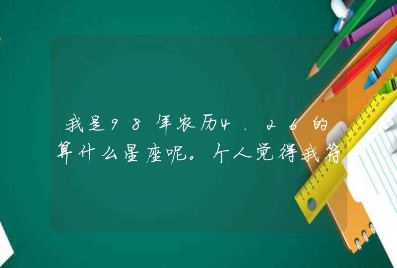 我是98年农历4.26的算什么星座呢。个人觉得我符合金牛座,第1张