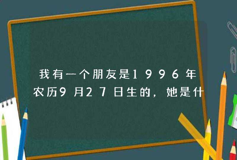 我有一个朋友是1996年农历9月27日生的，她是什么星座的？,第1张