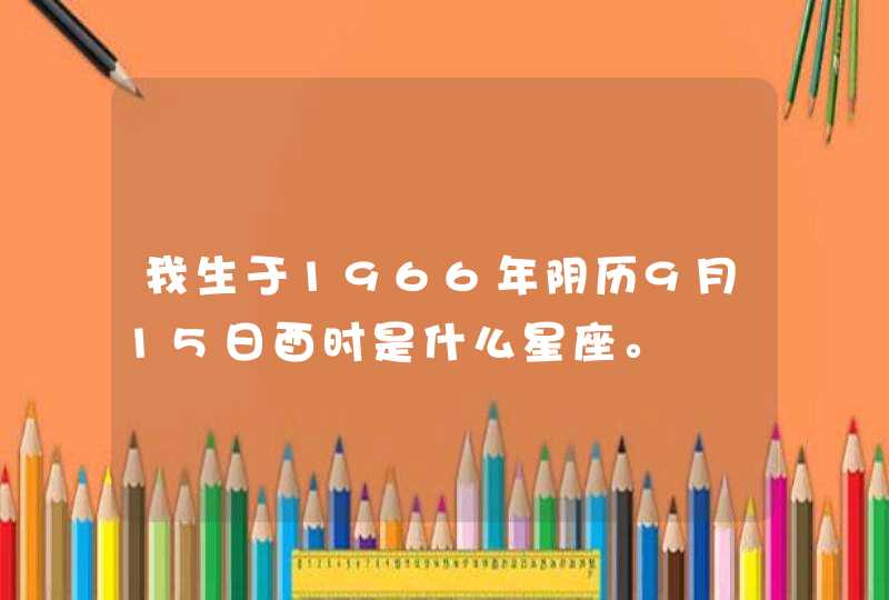 我生于1966年阴历9月15日酉时是什么星座。,第1张