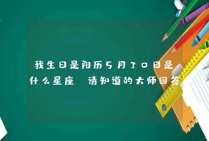 我生日是阳历5月30日是什么星座，请知道的大师回答一下,第1张