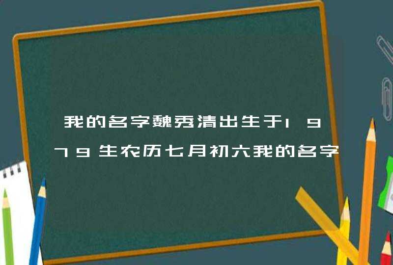 我的名字魏秀清出生于1979生农历七月初六我的名字好不好,第1张